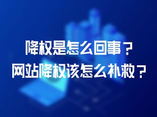 降權是怎么回事？網(wǎng)站降權該怎么補救？